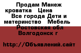 Продам Манеж кроватка › Цена ­ 2 000 - Все города Дети и материнство » Мебель   . Ростовская обл.,Волгодонск г.